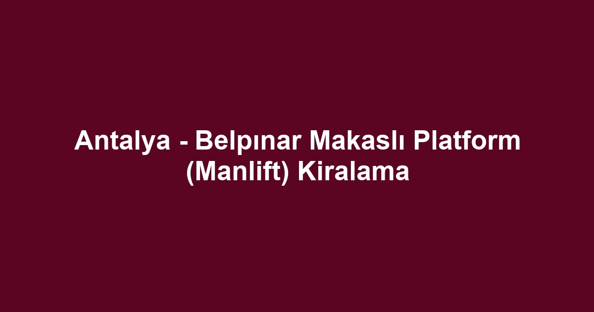 Antalya - Belpınar Makaslı Platform (Manlift) Kiralama