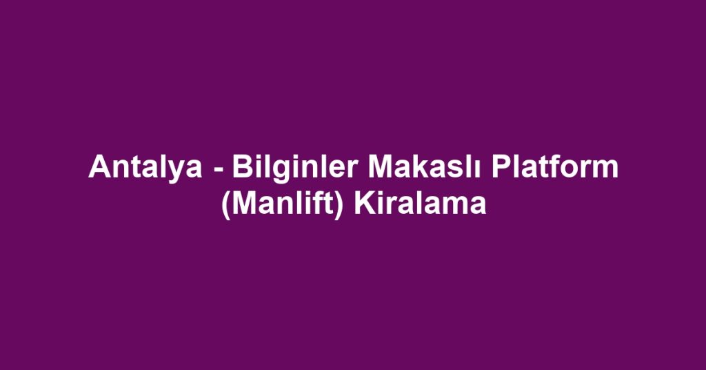 Antalya - Bilginler Makaslı Platform (Manlift) Kiralama