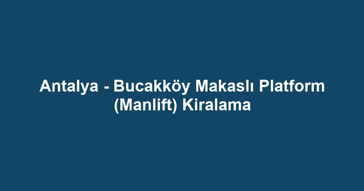 Antalya - Bucakköy Makaslı Platform (Manlift) Kiralama
