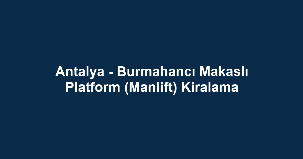 Antalya - Burmahancı Makaslı Platform (Manlift) Kiralama
