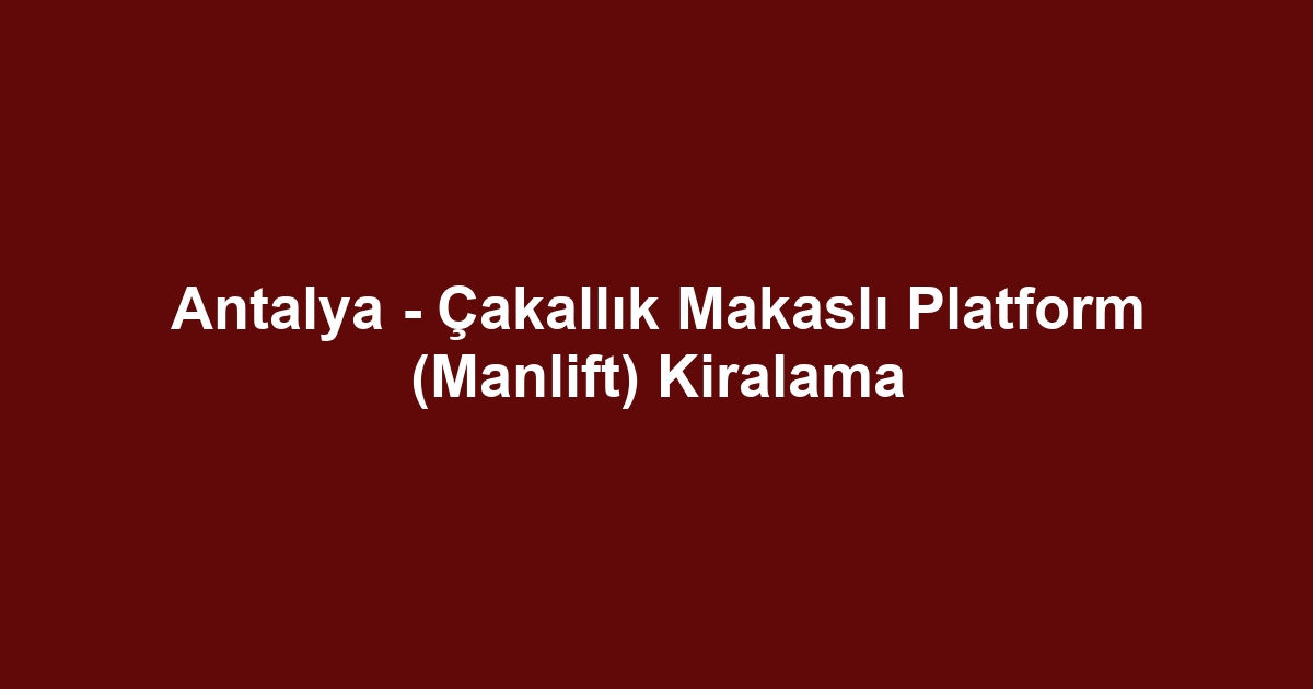 Antalya - Çakallık Makaslı Platform (Manlift) Kiralama