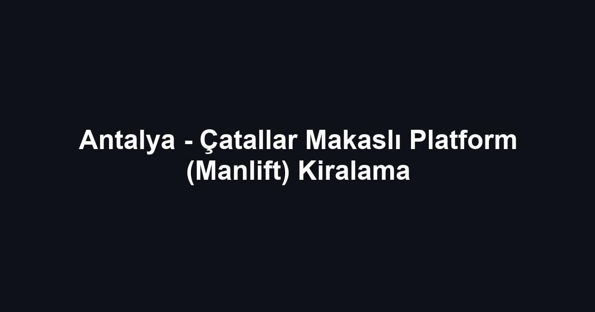 Antalya - Çatallar Makaslı Platform (Manlift) Kiralama