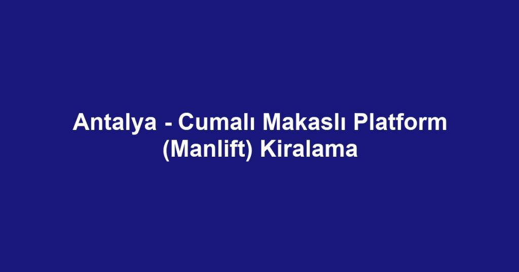Antalya - Cumalı Makaslı Platform (Manlift) Kiralama