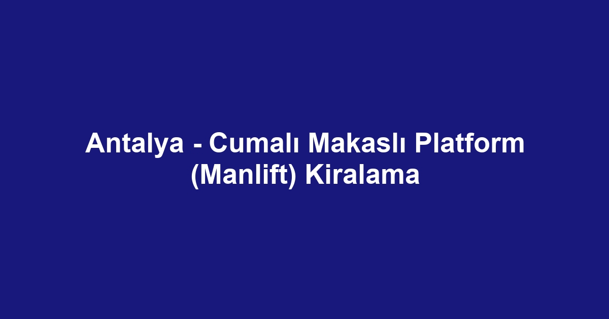 Antalya - Cumalı Makaslı Platform (Manlift) Kiralama