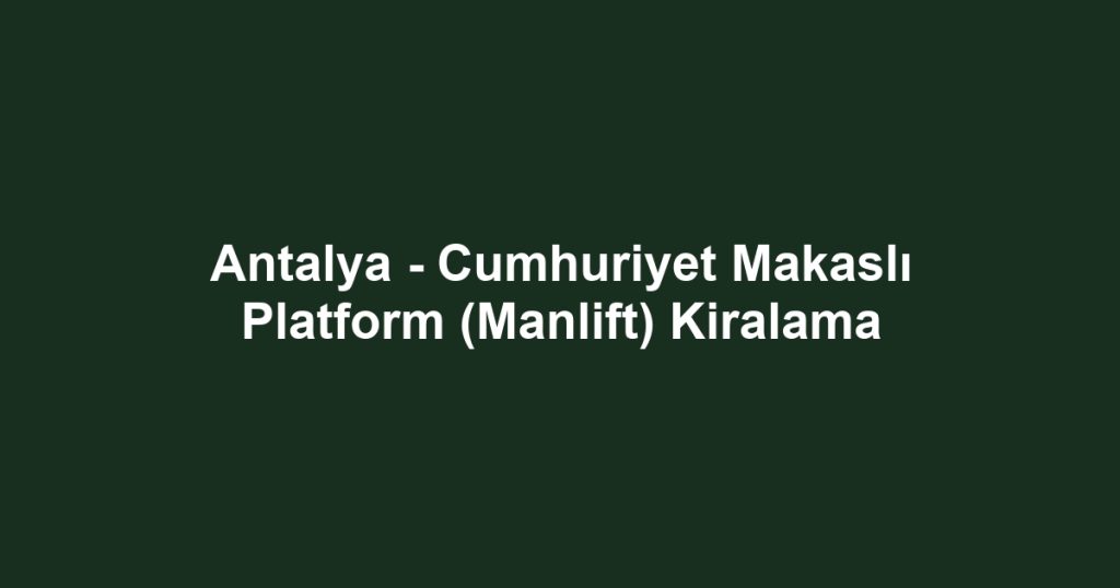 Antalya - Cumhuriyet Makaslı Platform (Manlift) Kiralama