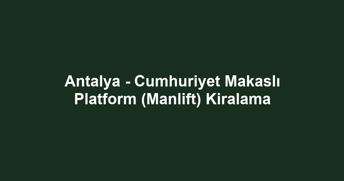 Antalya - Cumhuriyet Makaslı Platform (Manlift) Kiralama