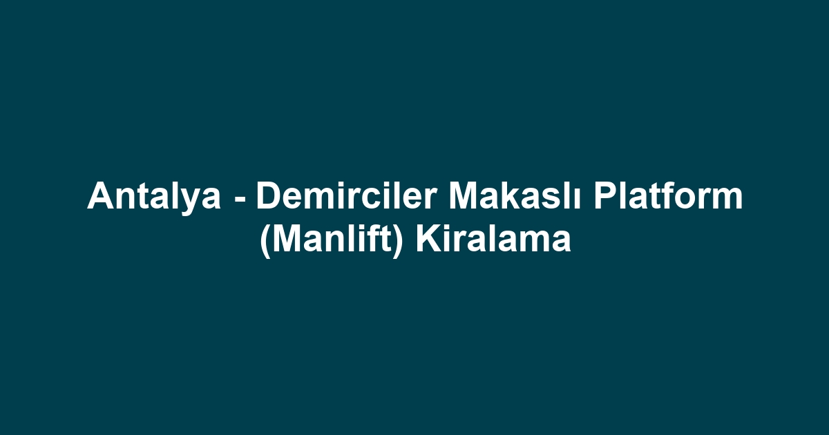 Antalya - Demirciler Makaslı Platform (Manlift) Kiralama