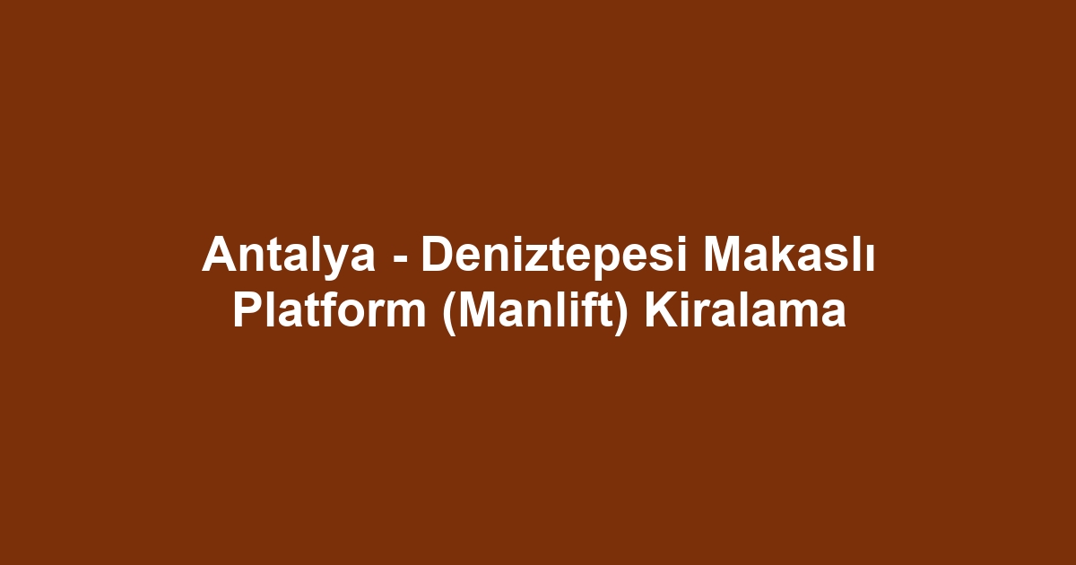 Antalya - Deniztepesi Makaslı Platform (Manlift) Kiralama