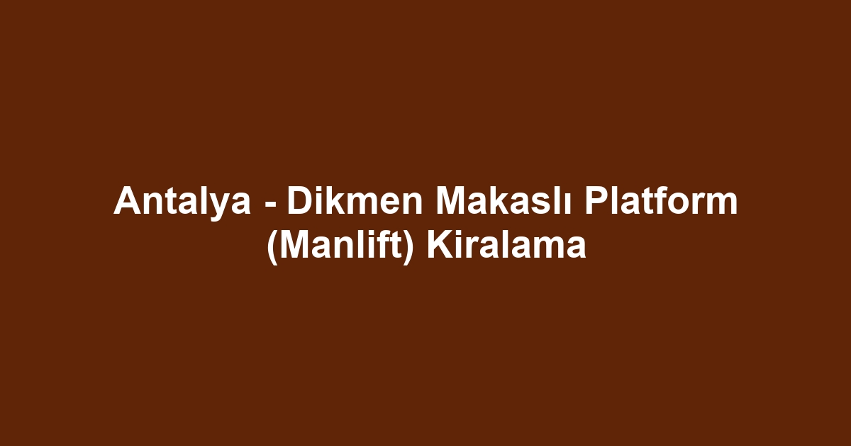 Antalya - Dikmen Makaslı Platform (Manlift) Kiralama