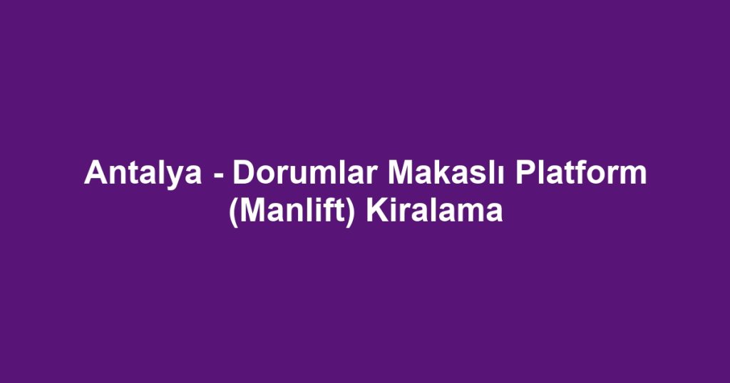 Antalya - Dorumlar Makaslı Platform (Manlift) Kiralama