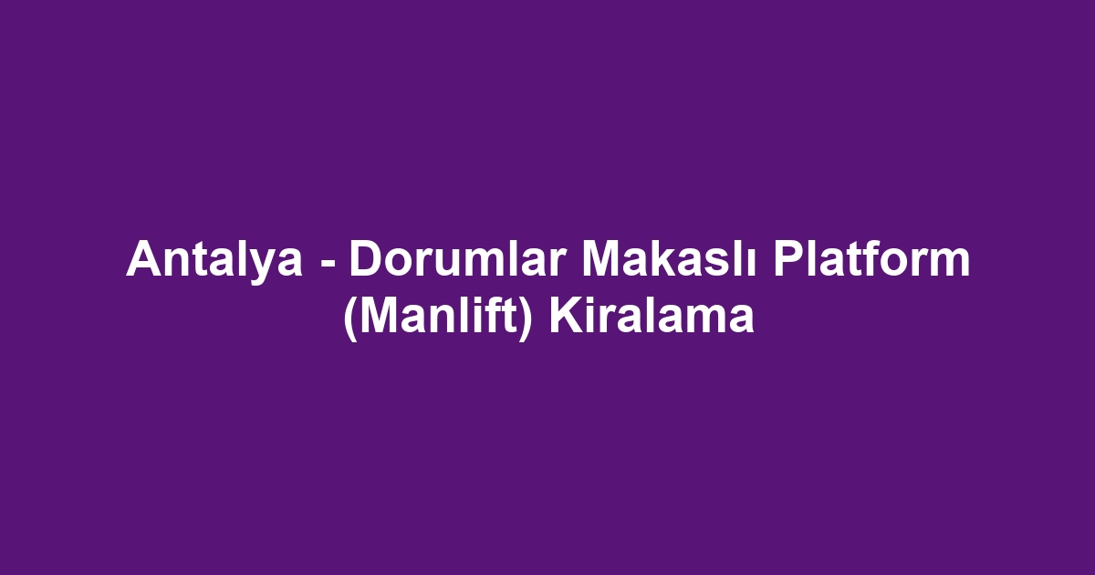 Antalya - Dorumlar Makaslı Platform (Manlift) Kiralama