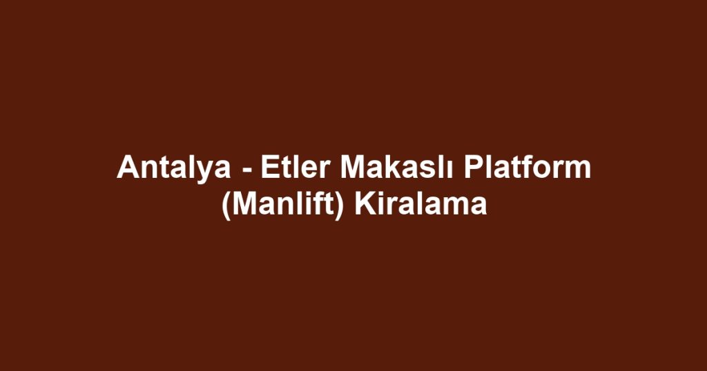 Antalya - Etler Makaslı Platform (Manlift) Kiralama