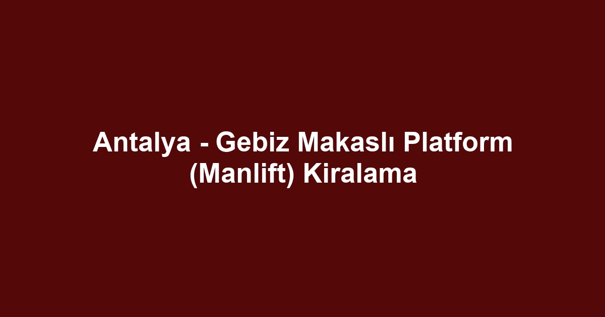 Antalya - Gebiz Makaslı Platform (Manlift) Kiralama