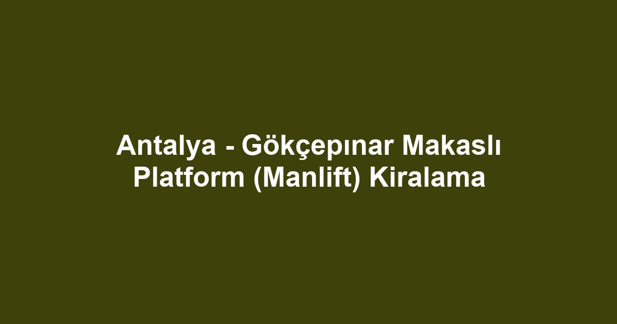 Antalya - Gökçepınar Makaslı Platform (Manlift) Kiralama