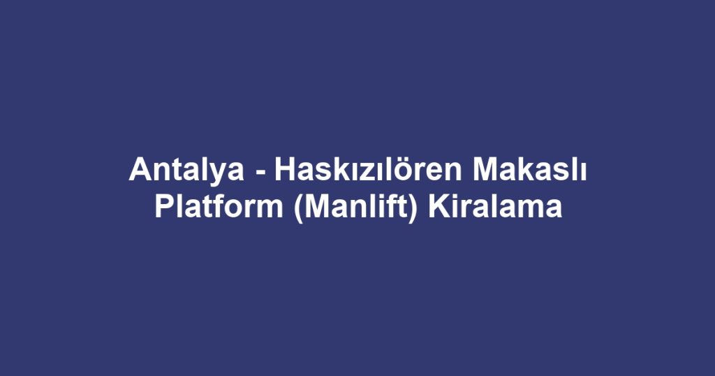 Antalya - Haskızılören Makaslı Platform (Manlift) Kiralama