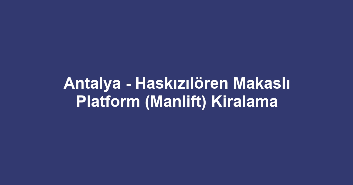 Antalya - Haskızılören Makaslı Platform (Manlift) Kiralama