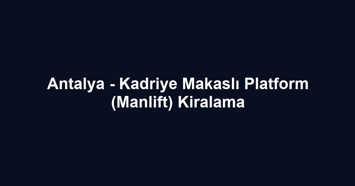 Antalya - Kadriye Makaslı Platform (Manlift) Kiralama