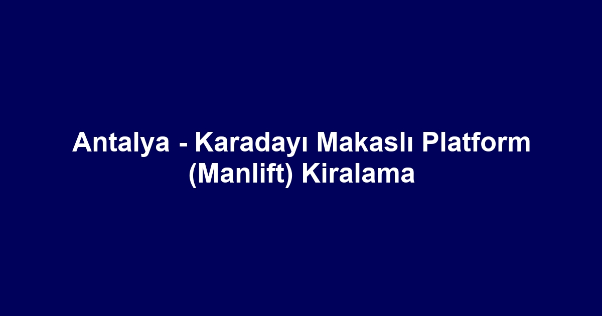 Antalya - Karadayı Makaslı Platform (Manlift) Kiralama