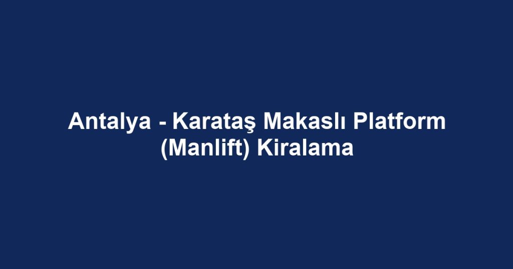 Antalya - Karataş Makaslı Platform (Manlift) Kiralama