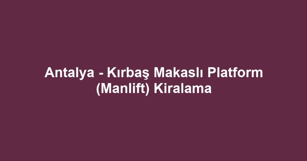 Antalya - Kırbaş Makaslı Platform (Manlift) Kiralama