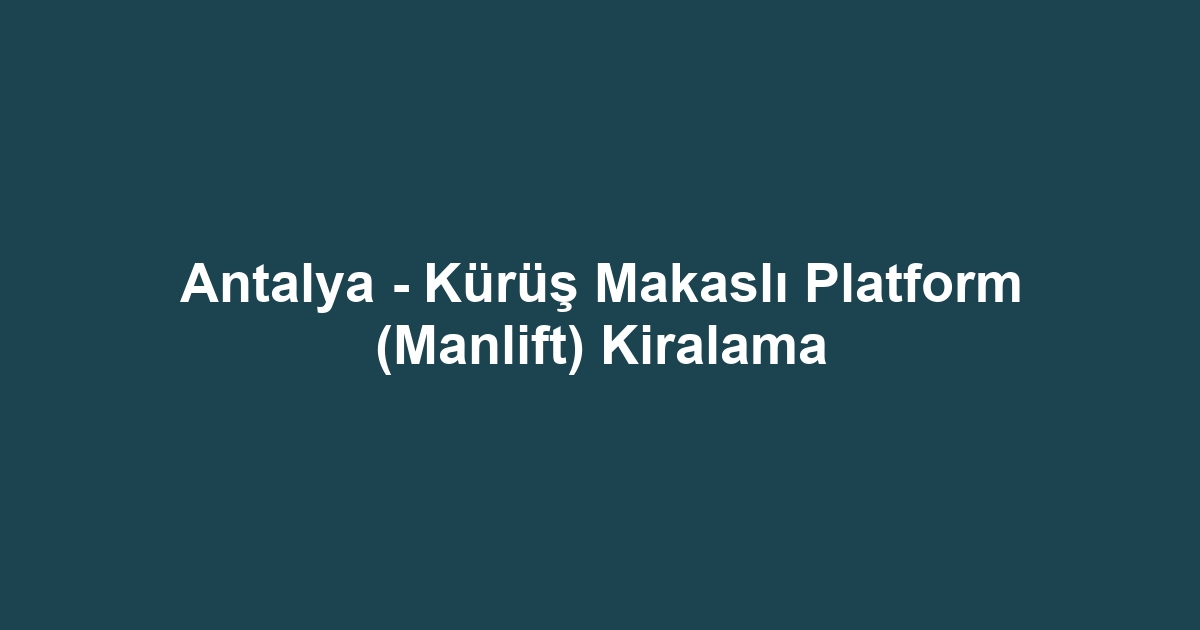 Antalya - Kürüş Makaslı Platform (Manlift) Kiralama