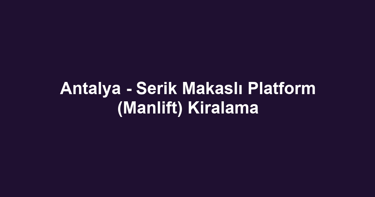 Antalya - Serik Makaslı Platform (Manlift) Kiralama
