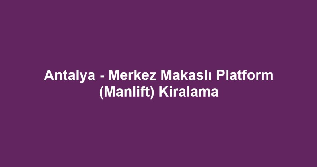 Antalya - Merkez Makaslı Platform (Manlift) Kiralama