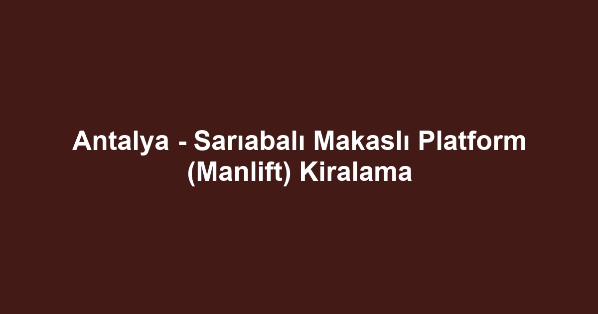 Antalya - Sarıabalı Makaslı Platform (Manlift) Kiralama