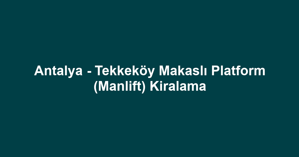 Antalya - Tekkeköy Makaslı Platform (Manlift) Kiralama