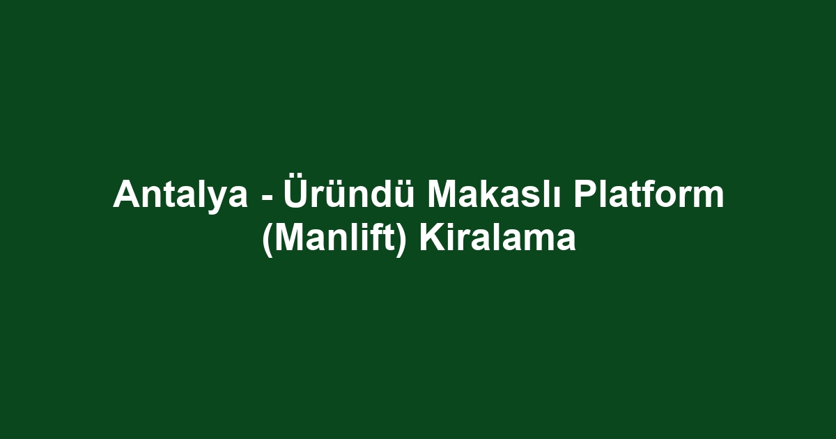 Antalya - Üründü Makaslı Platform (Manlift) Kiralama