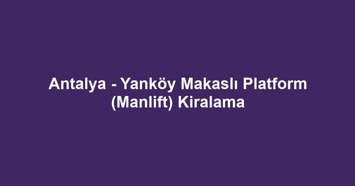 Antalya - Yanköy Makaslı Platform (Manlift) Kiralama