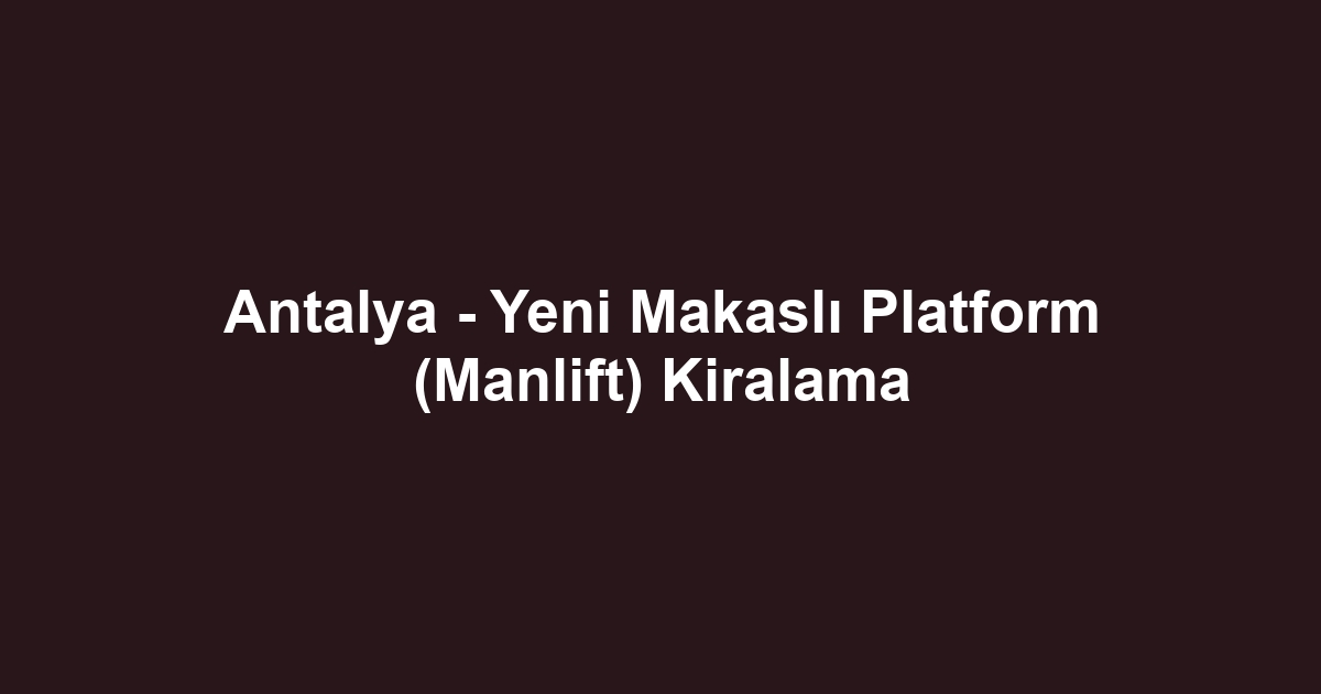 Antalya - Yeni Makaslı Platform (Manlift) Kiralama