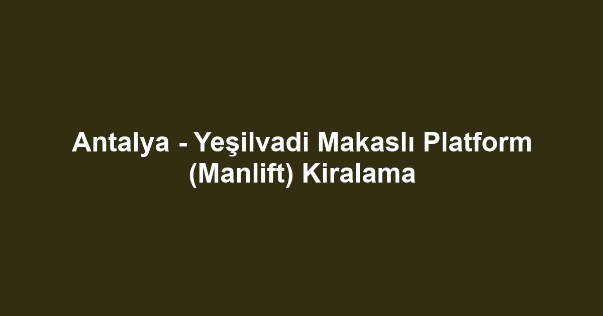Antalya - Yeşilvadi Makaslı Platform (Manlift) Kiralama