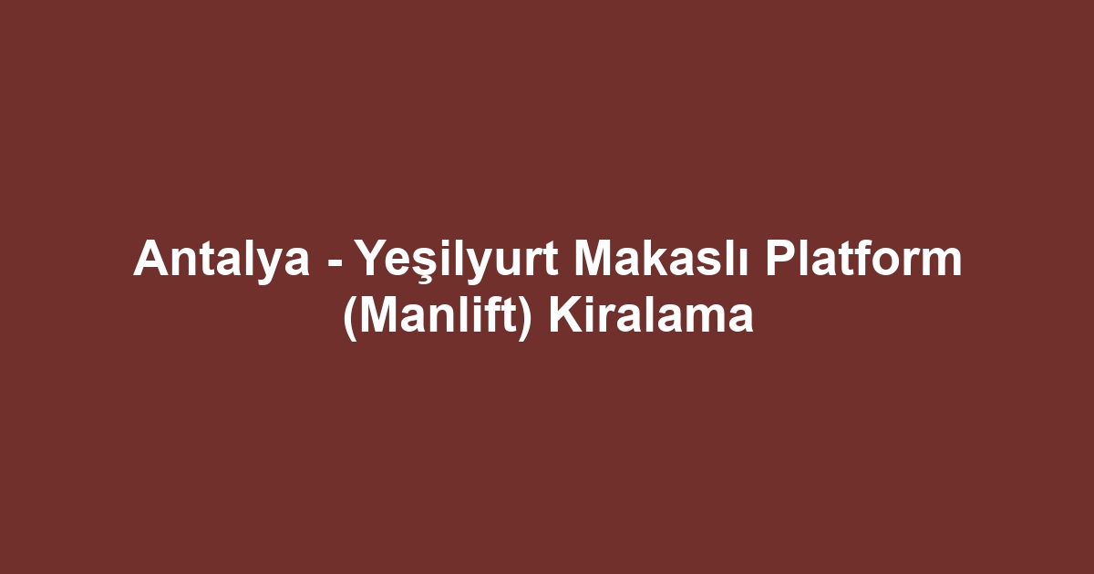 Antalya - Yeşilyurt Makaslı Platform (Manlift) Kiralama