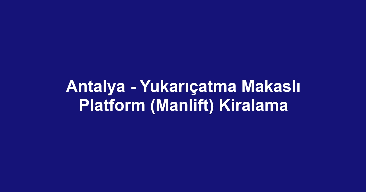 Antalya - Yukarıçatma Makaslı Platform (Manlift) Kiralama