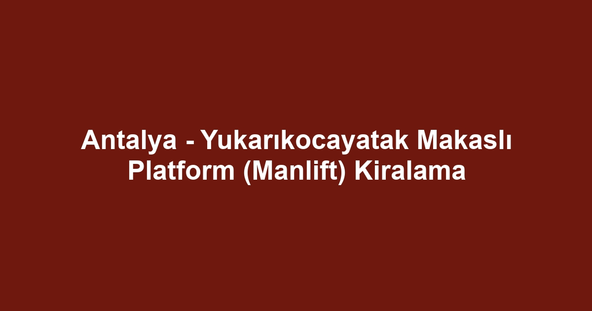 Antalya - Yukarıkocayatak Makaslı Platform (Manlift) Kiralama