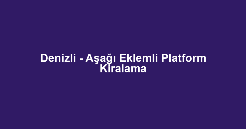 Denizli - Aşağı Eklemli Platform Kiralama