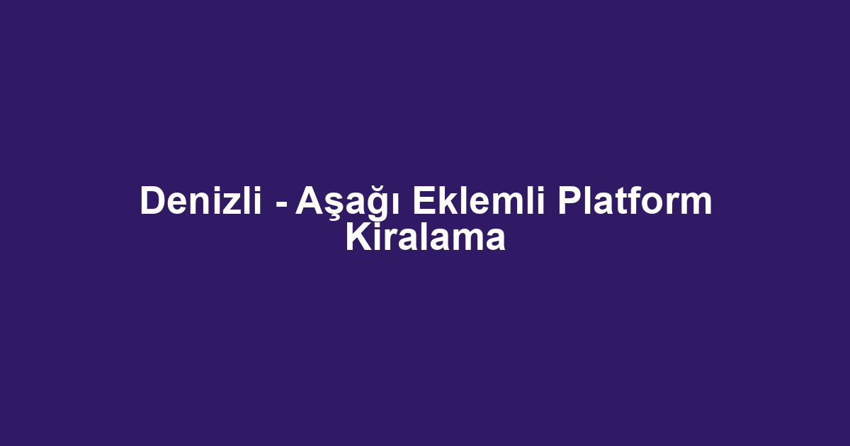 Denizli - Aşağı Eklemli Platform Kiralama