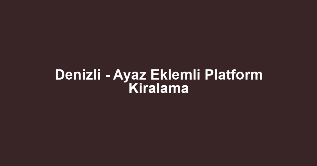 Denizli - Ayaz Eklemli Platform Kiralama