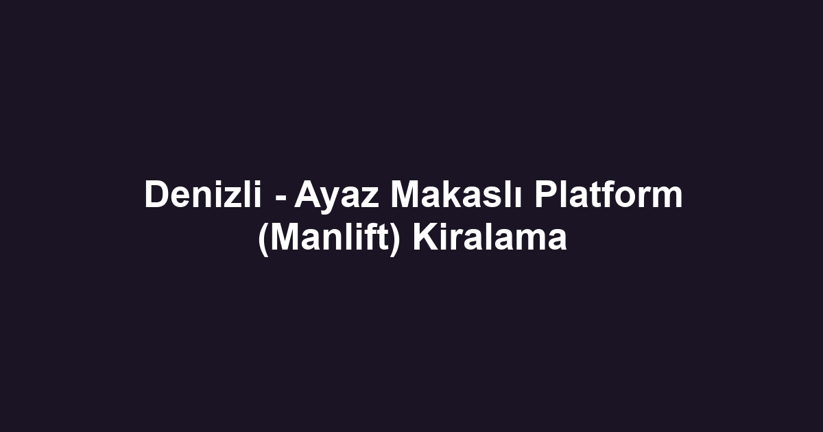 Denizli - Ayaz Makaslı Platform (Manlift) Kiralama