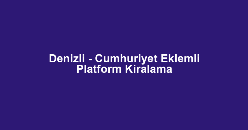 Denizli - Cumhuriyet Eklemli Platform Kiralama