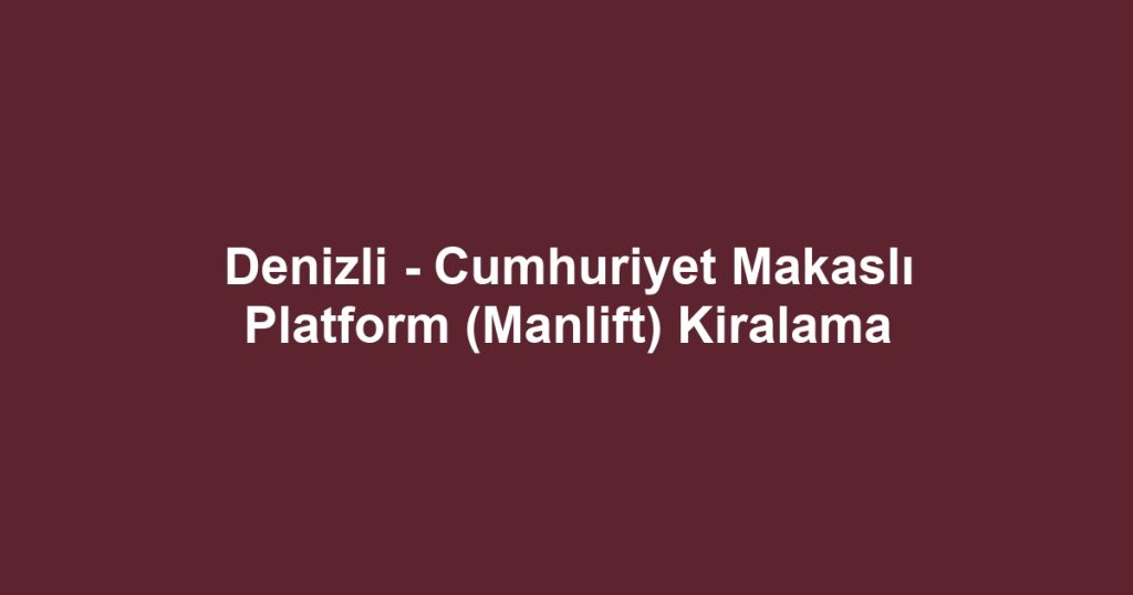 Denizli - Cumhuriyet Makaslı Platform (Manlift) Kiralama