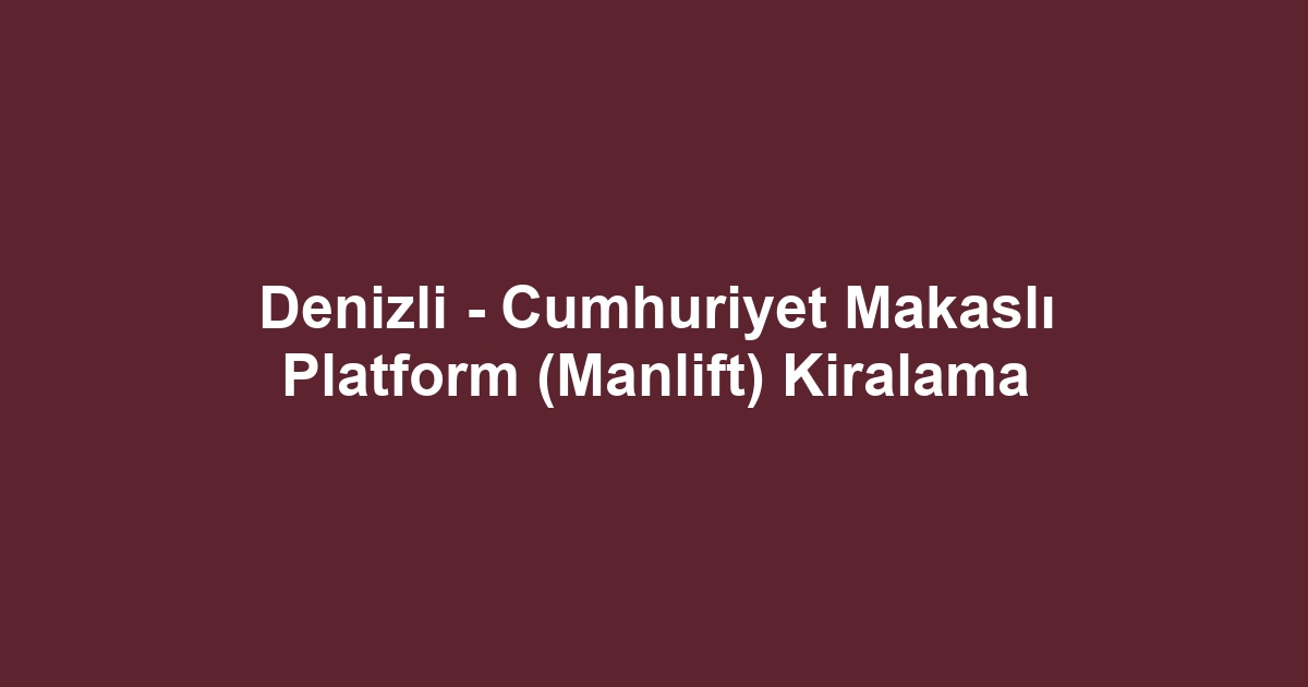 Denizli - Cumhuriyet Makaslı Platform (Manlift) Kiralama