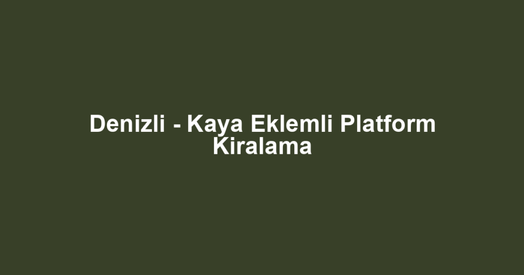 Denizli - Kaya Eklemli Platform Kiralama