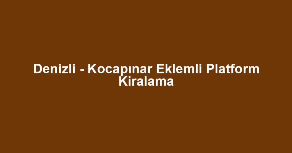 Denizli - Kocapınar Eklemli Platform Kiralama