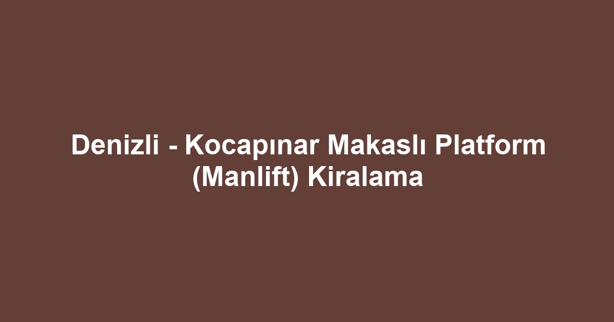 Denizli - Kocapınar Makaslı Platform (Manlift) Kiralama