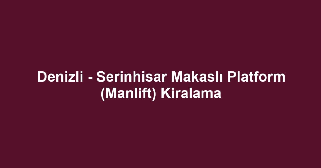 Denizli - Serinhisar Makaslı Platform (Manlift) Kiralama