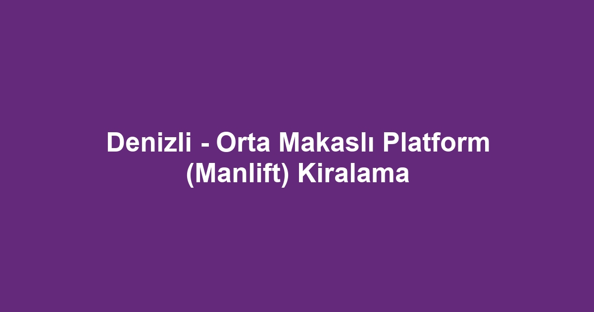 Denizli - Orta Makaslı Platform (Manlift) Kiralama