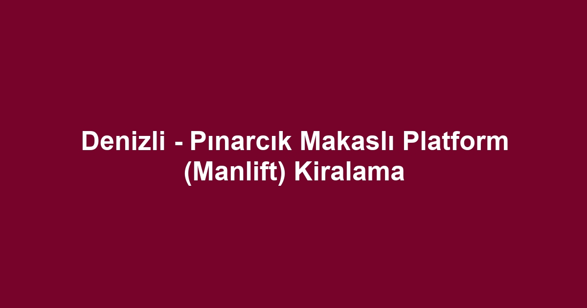 Denizli - Pınarcık Makaslı Platform (Manlift) Kiralama
