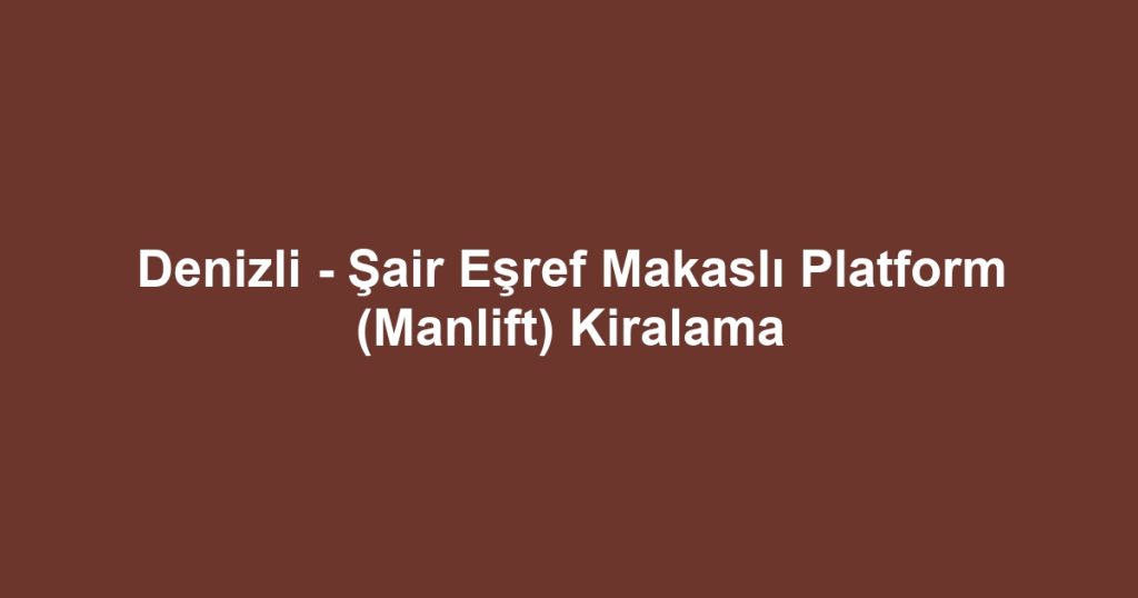 Denizli - Şair Eşref Makaslı Platform (Manlift) Kiralama